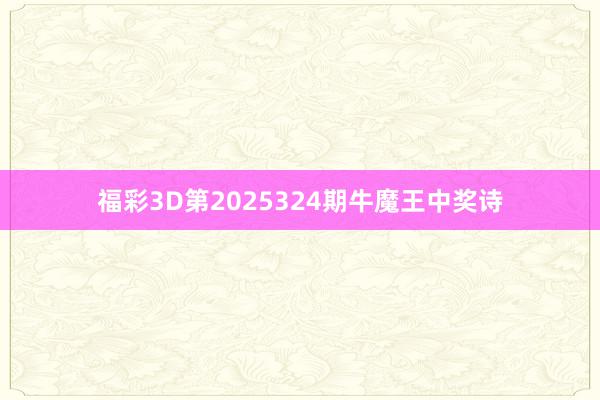 福彩3D第2025324期牛魔王中奖诗